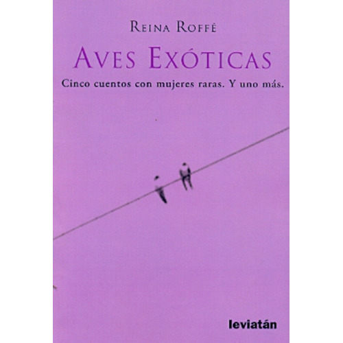 Aves Exoticas: Cinco Cuentos Con Mujeres Raras. Y Uno Mas, De Reina Roffe. Editorial Leviatán, Edición 1 En Español