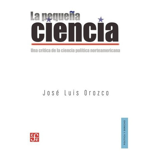 La Pequeña Ciencia. Una Crítica De La Ciencia Política Norteamericana, De José Luis Orozco. Editorial Fondo De Cultura Económica En Español
