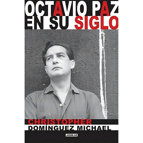 Octavio Paz en su siglo, de Domínguez Michael, Christopher. Serie Aguilar Editorial Aguilar, tapa blanda en español, 2014