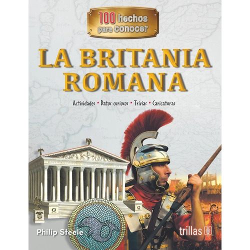 La Britania Romana Serie 100 Hechos Para Conocer, De Steele, Philip., Vol. 1. Editorial Trillas, Tapa Blanda En Español, 2018