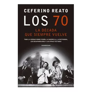 Los 70 : La Decada Que Siempre Vuelve, De Ceferino Reato. Editorial Sudamericana, Tapa Blanda, Edición 2020 En Español, 2020