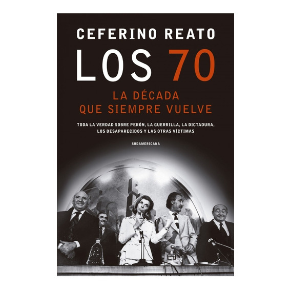 Los 70 : la Decada Que Siempre Vuelve, de Ceferino Reato. Editorial Sudamericana, tapa blanda, edición 2020 en español, 2020