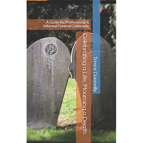 Celebrating A Life, Mourning A Death: A Guide For Professional & Informal Funeral Celebrants, De Donnelly, Mr. Trevor A.. Editorial Independently Published, Tapa Blanda En Inglés