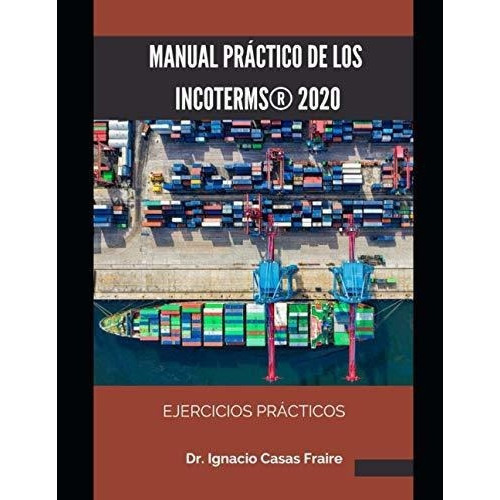 Manual Practico De Los Incoterms 2020 Ejercicios., De Casas Fraire, Dr. Igna. Editorial Independently Published En Español