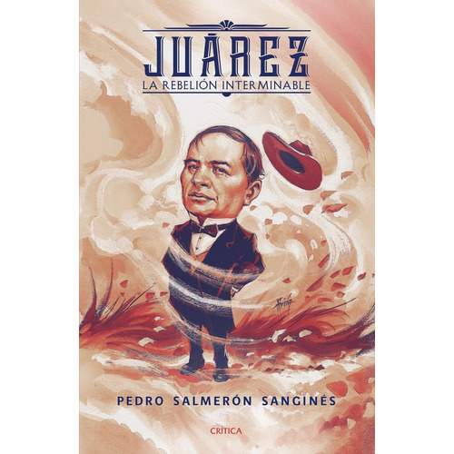 Juárez. La rebelión interminable, de Pedro Salmerón. Editorial Crítica, tapa pasta blanda, edición 1 en español, 2019
