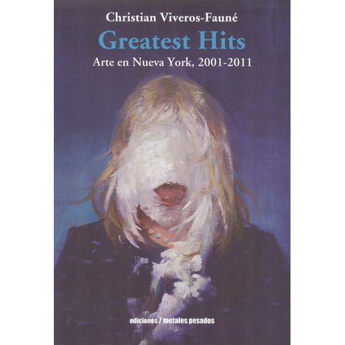 El Greatest Hits. Arte En Nueva York, 2001-, De Viveros Faune, Christian. Editorial Metales Pesados, Tapa Blanda, Edición 1 En Español, 2012