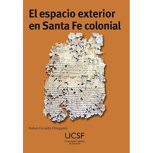 El Espacio Exterior En Santa Fe Colonial, De Ruben Osvaldo Chiappero. Editorial Univ. Catolica De Santa Fe, Tapa Blanda En Español