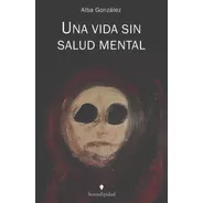 Una Vida Sin Salud Mental. Libro De Alba González