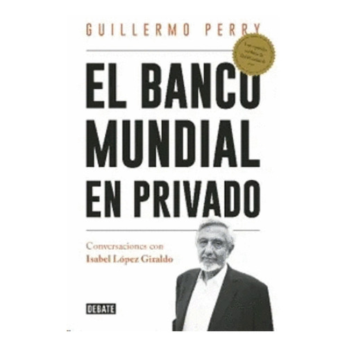 EL BANCO MUNDIAL EN PRIVADO, de PERRY, GUILLERMO. Editorial Debate en español