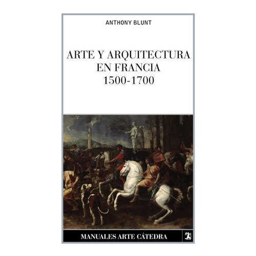 Arte Y Arquitectura En Francia, 1500-1700, De Blunt, Anthony. Editorial Ediciones Cátedra, Tapa Blanda En Español