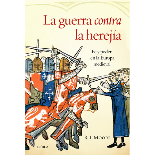 La guerra contra la herejía: Fe y poder en la Europa medieval, de Moore, R. I.. Serie Serie Mayor Editorial Crítica México, tapa dura en español, 2014