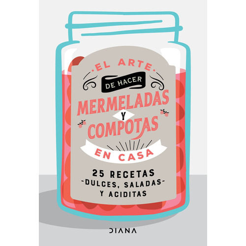 El arte de hacer mermeladas y compotas en casa, de Estudio PE S.A.C. Serie Colección General Editorial Diana México, tapa blanda en español, 2022