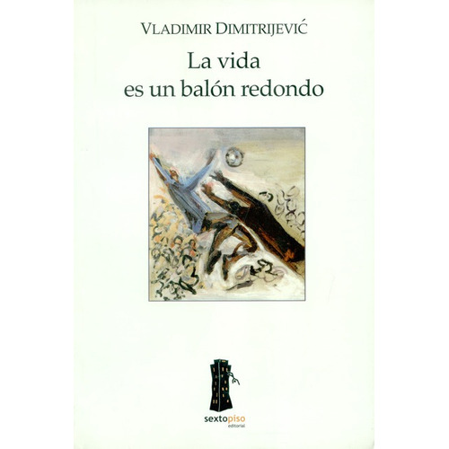 La Vida Es Un Balon Redondo, De Dimitrijevic, Vladimir. Editorial Sexto Piso, Tapa Blanda, Edición 1 En Español, 2005
