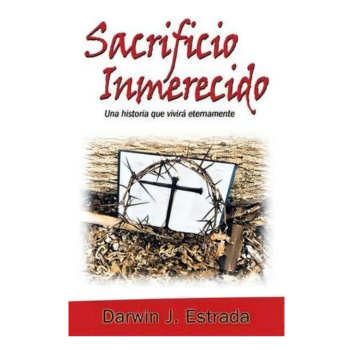 Sacrificio Inmerecido : Una Historia Que Vivira Eternamente, De Darwin J Estrada. Editorial Westbow Press, Tapa Blanda En Español