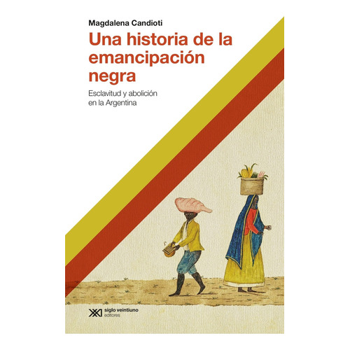 UNA HISTORIA DE LA EMANCIPACION NEGRA, de CANDIOTI, MAGDALENA. Editorial Siglo XXI, tapa blanda en español, 0