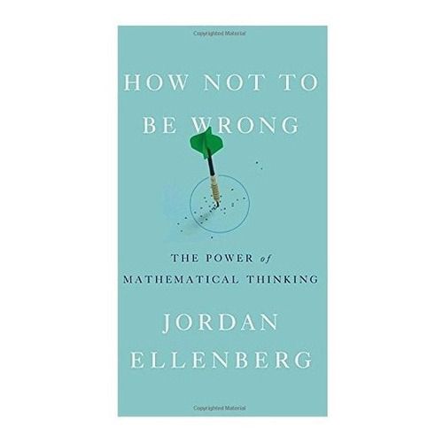 How Not To Be Wrong: The Power Of Mathematical Thinking, De Jordan Ellenberg. Editorial Penguin Press, Tapa Dura En Inglés, 2014