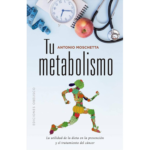 TU METABOLISMO: La utilidad de la dieta en la prevención y el tratamiento del cáncer, de MOSCHETTA ANTONIO. Editorial Ediciones Obelisco, tapa blanda en español, 2019