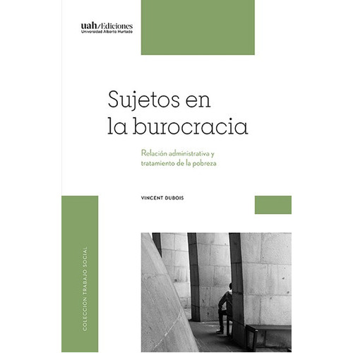 Sujetos En La Burocracia Relacion Administrativa Y Tratamiento De La Pobreza, De Dubois, Vincent. Editorial Universidad Alberto Hurtado, Tapa Blanda, Edición 1 En Español, 2020