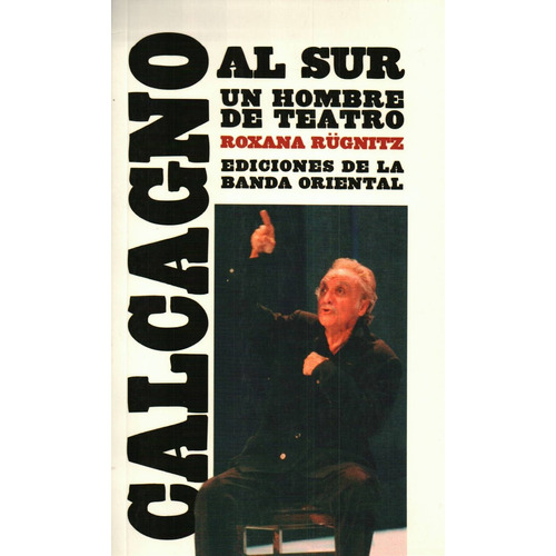 Calcagno Al Sur Un Hombre De Teatro, De Roxana Rügnitz. Editorial Banda Oriental, Tapa Blanda, Edición 1 En Español