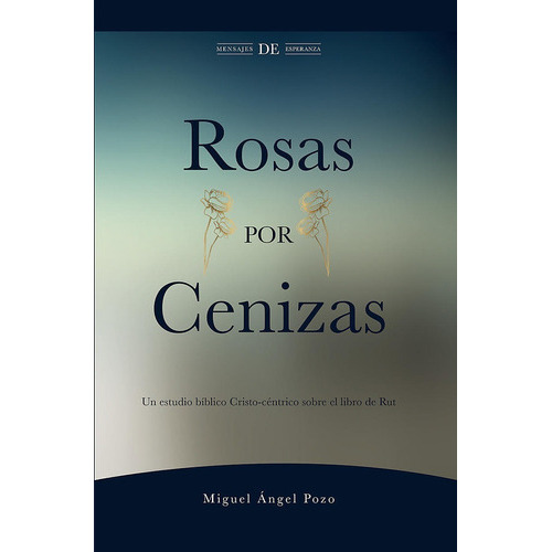 Rosas Por Cenizas: Un Estudio Cristo-céntrico Sobre El Libro De Rut, De Miguel Ángel Pozo. Editorial Ebi, Tapa Blanda En Español, 2022