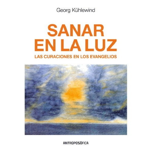 Sanar En La Luz, Las Curaciones En Los Evangelios, De Georg Kühlewind., Vol. No Aplica. Editorial Antroposófica, Tapa Blanda En Español