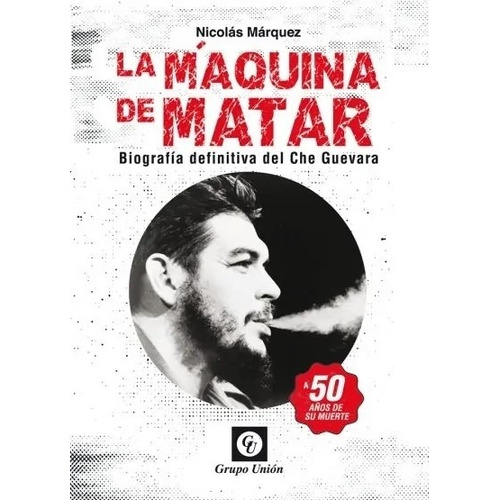 Libro La Maquina De Matar - Biografia Definitiva Del Che Guevara, de Marquez Nicolas. Editorial Grupo Unión, tapa blanda en español, 2021