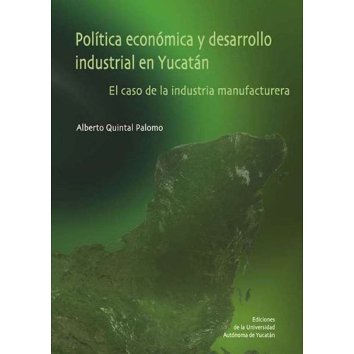 Política Económica Y Desarrollo Industrial En Yucatán, De Quintal, Alberto. Editorial Universidad Autónoma De Yucatán En Español