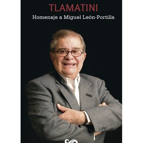Tlamatini: Homenaje a Miguel León Portilla, de Arnau Ávila, Luis Jorge. Editorial Paralelo 21 en español, 2019