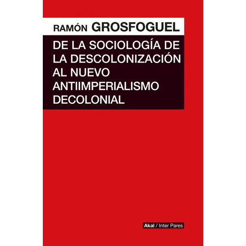 De La Sociología De La Descolonización Al Nuevo Antiimperialismo Decolonial, De Ramón Grosfoguel. Editorial Akal, Edición 1 En Español