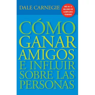 Cómo Ganar Amigos E Influir Sobre Las Personas - Dale Carnegie