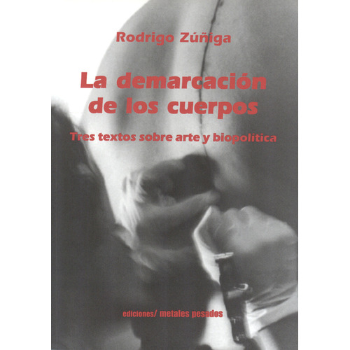 Demarcación De Los Cuerpos. Tres Textos Sobre Arte Y Biopolítica, La, De Rodrigo Zuñiga. Editorial Metales Pesados, Tapa Blanda, Edición 1 En Español, 2008