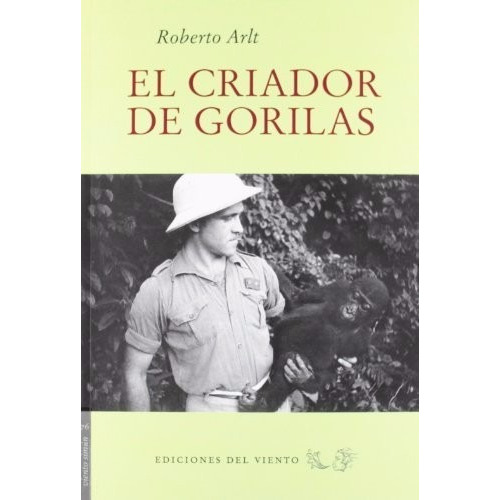 El Criador De Gorilas: Sin Datos, De Roberto Arlt. Serie Sin Datos, Vol. 0. Editorial Ediciones Del Viento, Tapa Blanda, Edición Sin Datos En Español, 2012