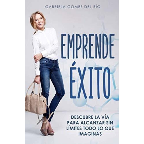 Emprende xito, de Gabriela Gomez del Rio., vol. N/A. Editorial Independently Published, tapa blanda en español, 2019