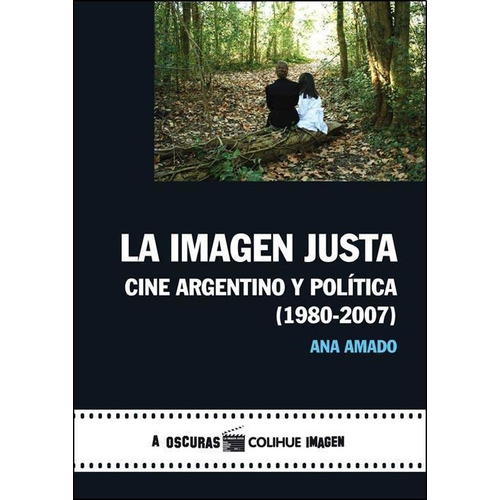 Imagen Justa, La: Cine Argentino y Política 1980-2007, de Ana  Amado. Editorial Colihue, edición 1 en español