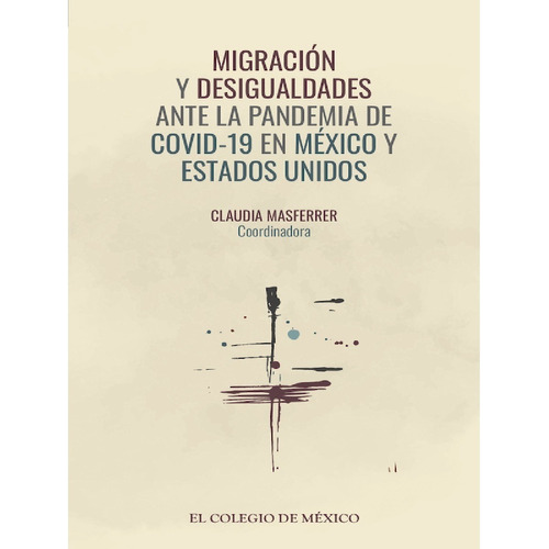 Migración Y Desigualdades Ante La Pandemia, De Masferrer, Claudia. Editorial Colegio De México, Tapa Blanda En Español, 2021