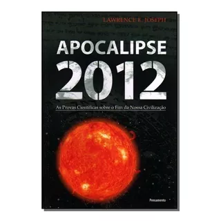 Apocalipse 2012:as Provas Científicas Sobre O Fim Da Noss...