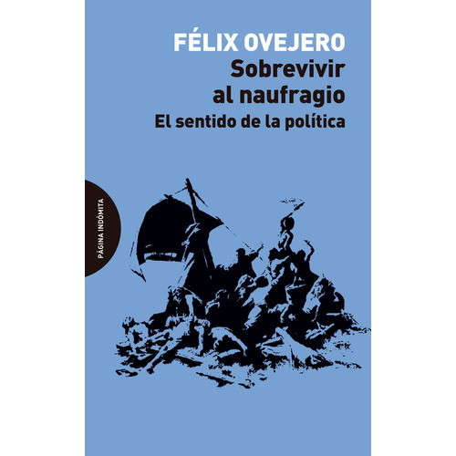Felix Ovejero Sobrevivir al naufragio El sentido de la política Editorial Página indómita