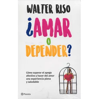 Amar O Depender? Cómo Superar El Apego Afectivo Y Hacer Del Amor Una Experiencia Plena Y Saludable, De Walter Riso. Editorial Planeta, Tapa Blanda, Edición 1 En Español, 2018