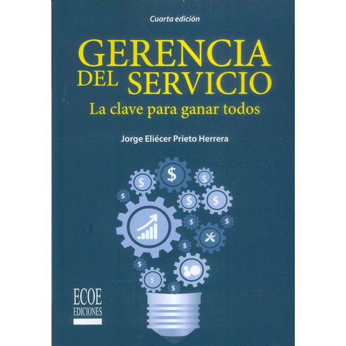 Gerencia Del Servicio. La Clave Para Ganar Todos 4a. Ed., De Jorge Eliécer Prieto Herrera. Editorial Ecoe Edicciones Ltda, Tapa Blanda, Edición 2018 En Español