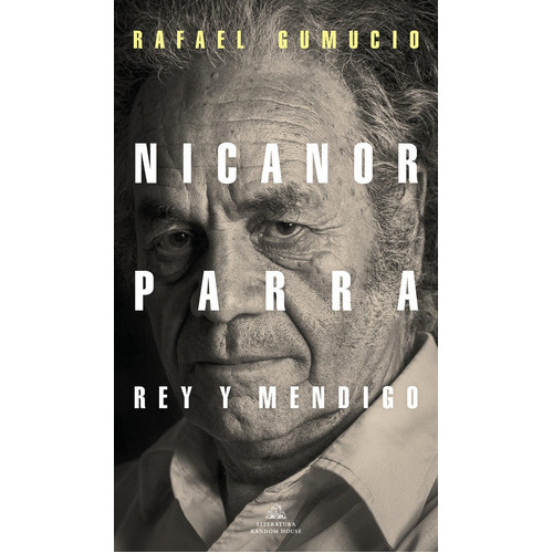 Nicanor Parra Rey y Mendigo, de Gumucio, Rafael. Editorial Literatura Random House, tapa blanda en español