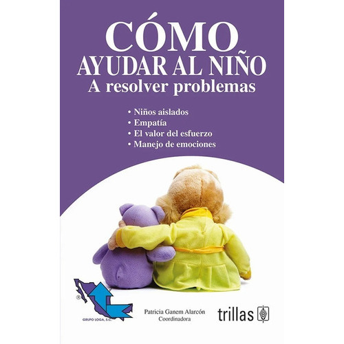 Como Ayudar Al Niño: A Resolver Problemas, De Ganem Alarcon, Patricia (coordinadora) Grupo Loga, S.c.., Vol. 1. Editorial Trillas, Tapa Blanda En Español, 2008