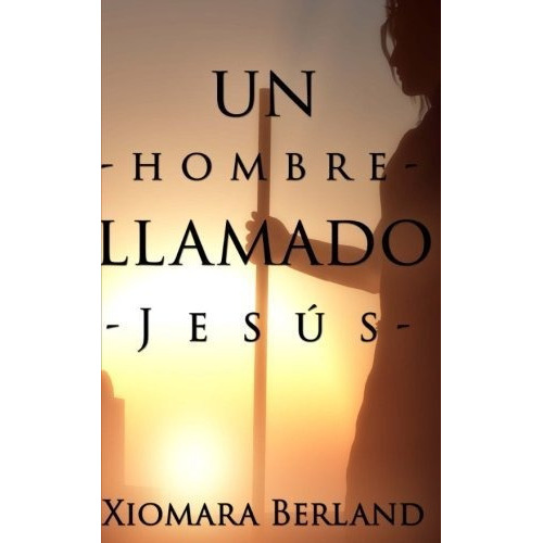 Un Hombre Llamado Jesus, De Xiomara Berland. Editorial Createspace Independent Publishing Platform, Tapa Blanda En Español