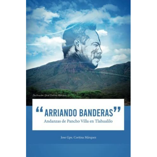 Arriando Banderas Andanzas De Pancho Villa En..., de Cortina Márquez, Jose Guadalupe. Editorial Independently Published en español