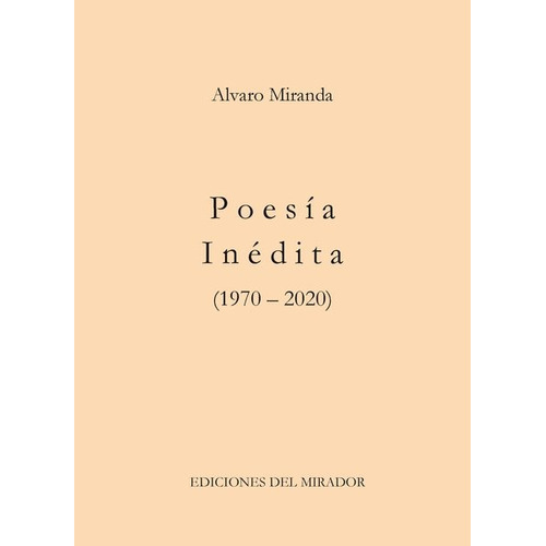 Poesía Inédita (1970 - 2020), De Álvaro Miranda. Editorial Ediciones Del Mirador, Tapa Blanda, Edición 1 En Español