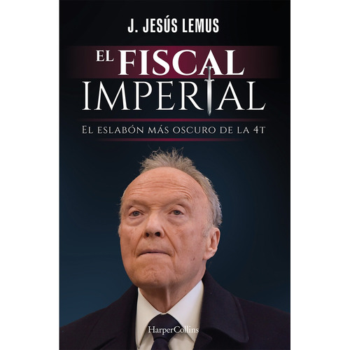 El fiscal imperial: El eslabón más oscuro de la 4T, de Lemus, J. Jesus. Editorial Harper Collins Mexico, tapa blanda en español, 2022