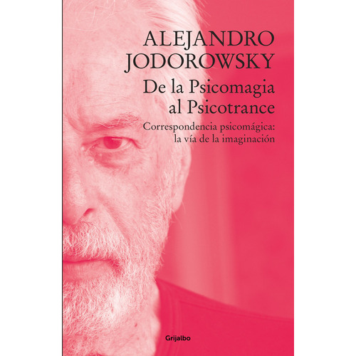De La Psicomagia Al Psicotrance: Correspondencia psicomágica: la vía de la imaginación, de Alejandro Jodorowsky., vol. 1.0. Editorial Grijalbo, tapa blanda, edición 1.0 en español, 2023