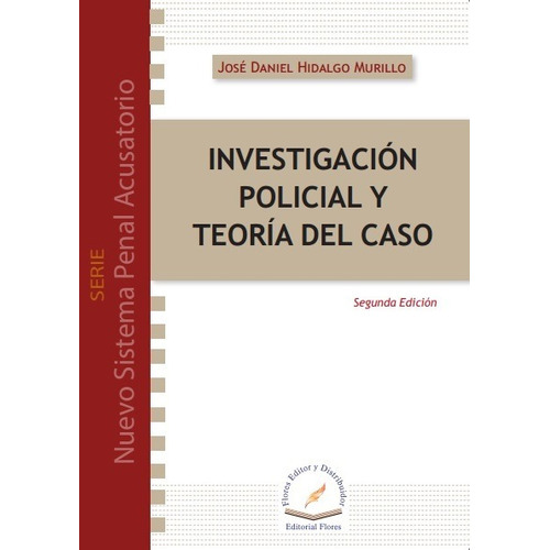 Investigación Policial Y Teoría Del Caso, De José Daniel Hidalgo Murillo., Vol. 01. Editorial Flores Editor Y Distribuidor, Tapa Blanda En Español, 2015