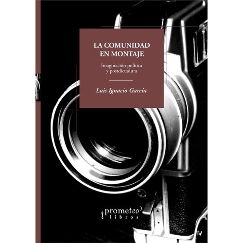 La Comunidad En Montaje. Imaginación Política Y Postdictadura, De Garcia, Luis Ignacio. Prometeo Editorial En Español