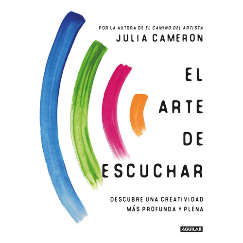 El Arte De Escuchar Descubre Una Creatividad Más Profunda Y Plena, De Julia Cameron. Editorial Aguilar, Tapa Blanda En Español, 2022