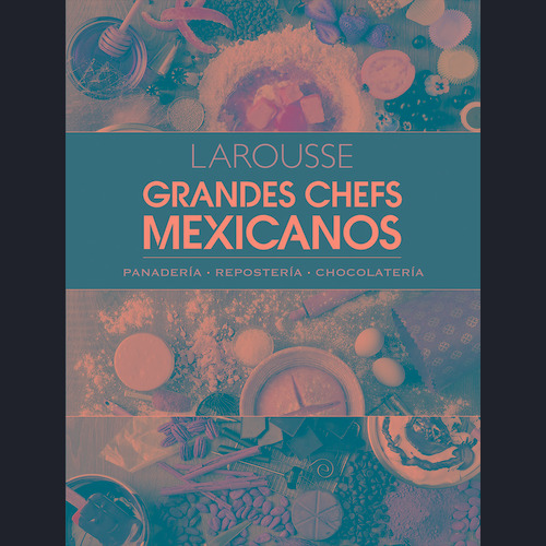 Grandes chefs mexicanos. Panadería • Repostería • Chocolatería, de Ediciones Larousse. Editorial Larousse, tapa dura en español, 2019